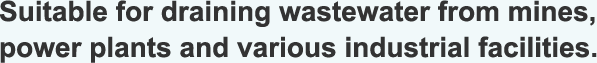 Suitable for draining wastewater from mines, power plants and various industrial facilities.