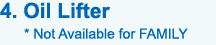 4. Oil Lifter * Not available for FAMILY